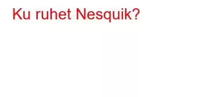 Ku ruhet Nesquik?