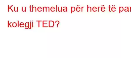 Ku u themelua për herë të parë kolegji TED?