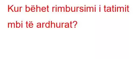 Kur bëhet rimbursimi i tatimit mbi të ardhurat?