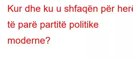 Kur dhe ku u shfaqën për herë të parë partitë politike moderne