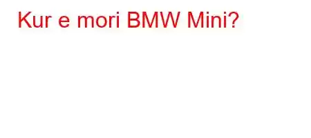 Kur e mori BMW Mini?