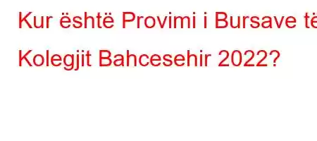 Kur është Provimi i Bursave të Kolegjit Bahcesehir 2022?