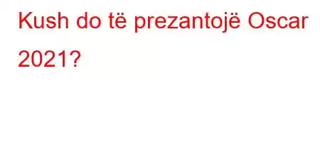 Kush do të prezantojë Oscar 2021?