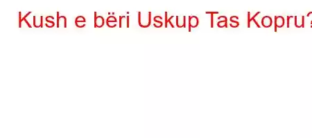 Kush e bëri Uskup Tas Kopru?