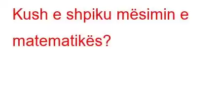 Kush e shpiku mësimin e matematikës?