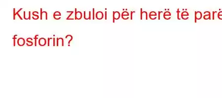 Kush e zbuloi për herë të parë fosforin?