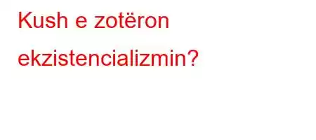 Kush e zotëron ekzistencializmin?