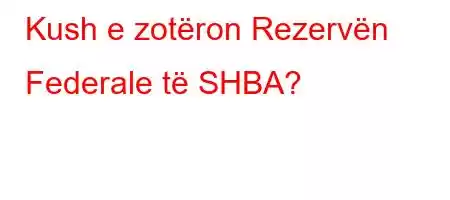 Kush e zotëron Rezervën Federale të SHBA?