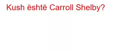 Kush është Carroll Shelby?