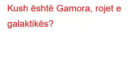 Kush është Gamora, rojet e galaktikës?