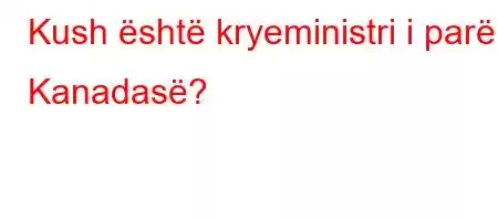 Kush është kryeministri i parë i Kanadasë?