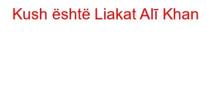 Kush është Liakat Alī Khan