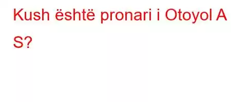 Kush është pronari i Otoyol A S?