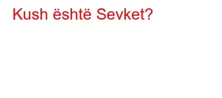 Kush është Sevket?