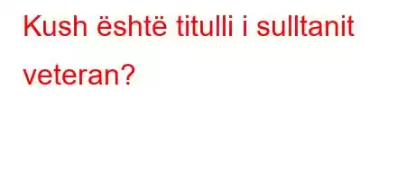 Kush është titulli i sulltanit veteran?