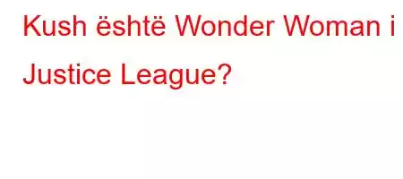 Kush është Wonder Woman i Justice League?