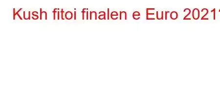 Kush fitoi finalen e Euro 2021?