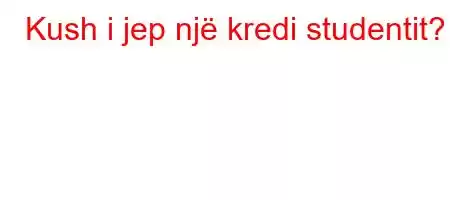 Kush i jep një kredi studentit?