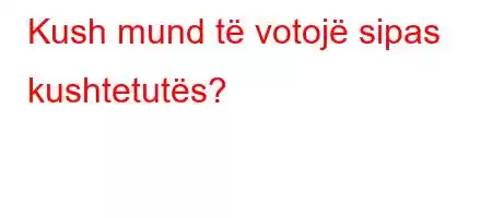 Kush mund të votojë sipas kushtetutës?