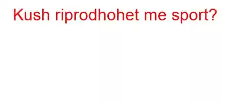 Kush riprodhohet me sport?