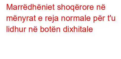 Marrëdhëniet shoqërore në mënyrat e reja normale për t'u lidhur në botën dixhitale