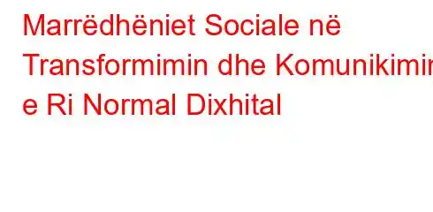 Marrëdhëniet Sociale në Transformimin dhe Komunikimin e Ri Normal Dixhital