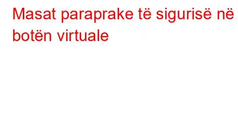 Masat paraprake të sigurisë në botën virtuale