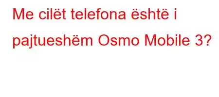 Me cilët telefona është i pajtueshëm Osmo Mobile 3?