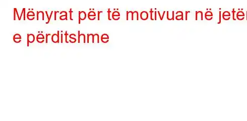 Mënyrat për të motivuar në jetën e përditshme