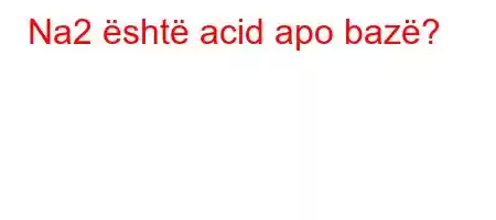 Na2 është acid apo bazë