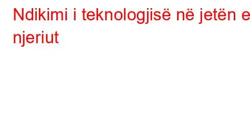 Ndikimi i teknologjisë në jetën e njeriut