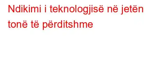 Ndikimi i teknologjisë në jetën tonë të përditshme