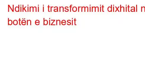 Ndikimi i transformimit dixhital në botën e biznesit