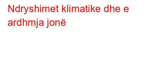 Ndryshimet klimatike dhe e ardhmja jonë