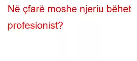 Në çfarë moshe njeriu bëhet profesionist