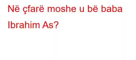 Në çfarë moshe u bë baba Ibrahim As?