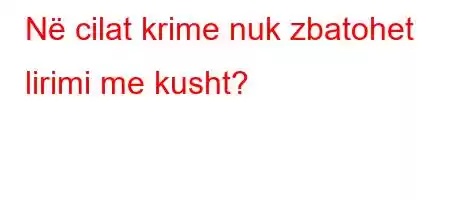 Në cilat krime nuk zbatohet lirimi me kusht