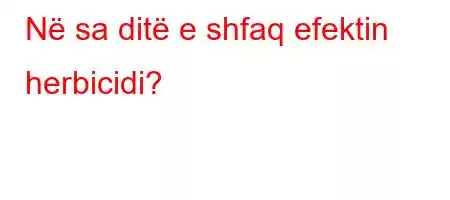 Në sa ditë e shfaq efektin herbicidi