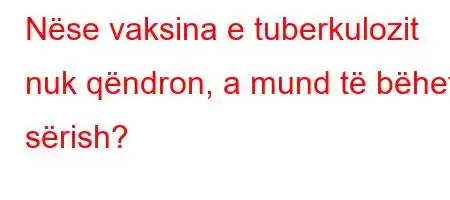 Nëse vaksina e tuberkulozit nuk qëndron, a mund të bëhet sërish