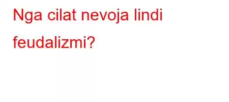 Nga cilat nevoja lindi feudalizmi?