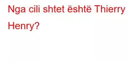 Nga cili shtet është Thierry Henry?