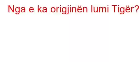 Nga e ka origjinën lumi Tigër?