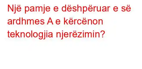 Një pamje e dëshpëruar e së ardhmes A e kërcënon teknologjia njerëzimin?