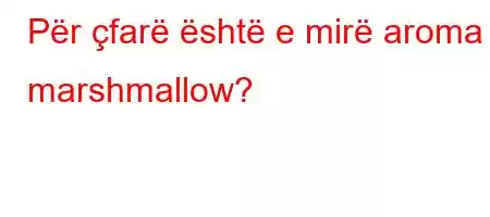 Për çfarë është e mirë aroma e marshmallow?