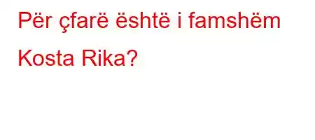 Për çfarë është i famshëm Kosta Rika?