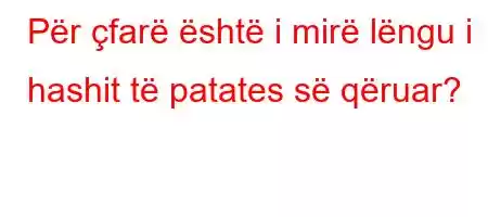 Për çfarë është i mirë lëngu i hashit të patates së qëruar