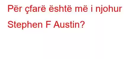 Për çfarë është më i njohur Stephen F Austin