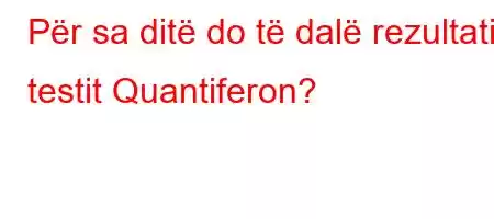 Për sa ditë do të dalë rezultati i testit Quantiferon?