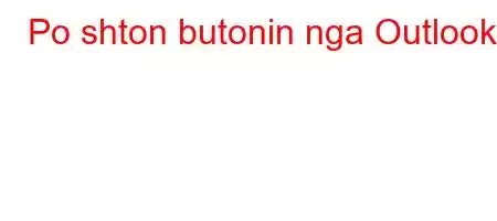 Po shton butonin nga Outlook?