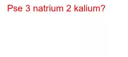 Pse 3 natrium 2 kalium?